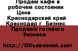 Продам кафе в робочем состоянии › Цена ­ 1 400 000 - Краснодарский край, Краснодар г. Бизнес » Продажа готового бизнеса   